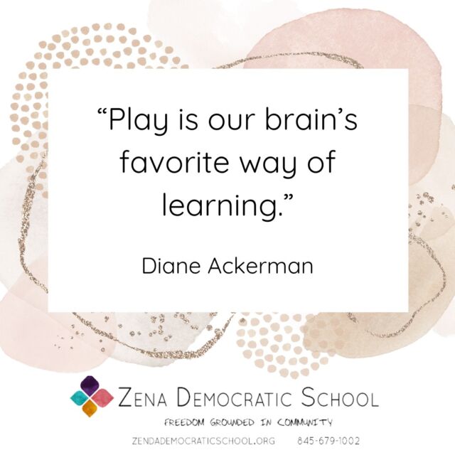 The most important thing about play is that it’s fun, and I’m going to go out on a limb here and say that life should be fun, whenever and wherever it can be. But why is play fun? 

Why does the brain reward us for playing (as pop psychologists might say)? It’s probably because play is also the ultimate learning modality, and many children have an innate desire to play constantly, from the moment they open their eyes in the morning until the moment they finally close them, in exhaustion, in the evening.

Children rapidly learn huge amounts of a wide variety of knowledge and skills through various types of play. They make meaning, construct causal maps and world models, develop counterfactual reasoning and theory of mind, and cultivate a whole host of other physical, intellectual, and emotional attributes and skills. 

Different types of play – symbolic, rough-and-tumble, locomotor, etc., lend themselves to particular types of learning. And it all happens naturally – as a matter of course – while young people simply follow their instincts, pursue their passions, and enjoy their lives. 

At ZDS, we trust in this process and don’t interfere; instead, we offer the autonomy support young people need and the resources they want while they play their way towards competence and mastery. 

{Image is a graphic with a quote, which reads: “Play is our brain’s favorite way of learning.” — Diane Ackerman. The graphic also includes the ZDS logo that reads Zena Democratic School, Freedom Grounded in Community.}

#selfdirectedlearning #selfdirectededucation #selfdirectedschool #democraticeducation #unschooling #outdooreducation #kingstonny #woodstockny #newpaltzny #stoneridgeny #rosendaleny #hudsonvalleyny #sudburyschool #sudburyeducation #sudbury